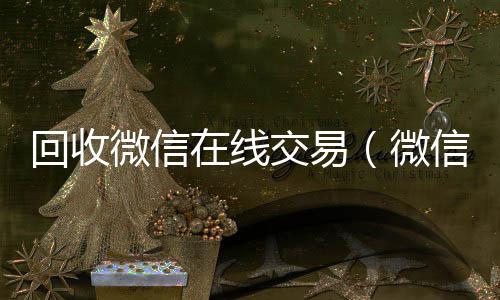 回收微信在回收vx号线交易（微信回收网）